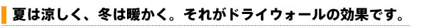 夏は涼しく、冬は暖かく。それがドライウォールの効果です。