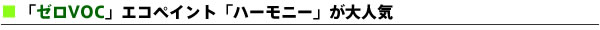 今、ゼロVOCエコペイント「ハーモニー」が大人気